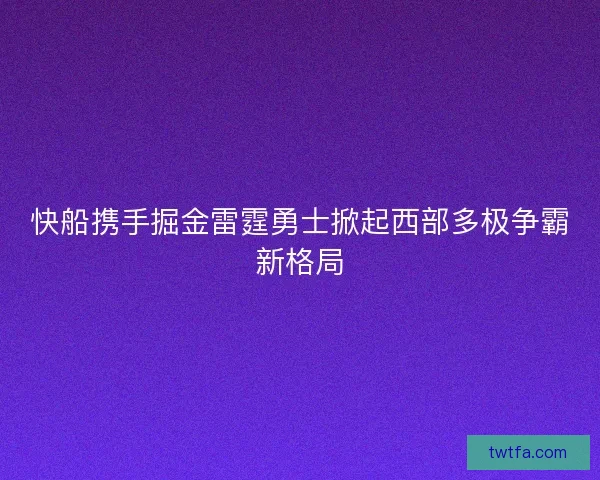 快船携手掘金雷霆勇士掀起西部多极争霸新格局